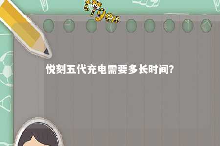 悦刻五代充电需要多长时间？ 